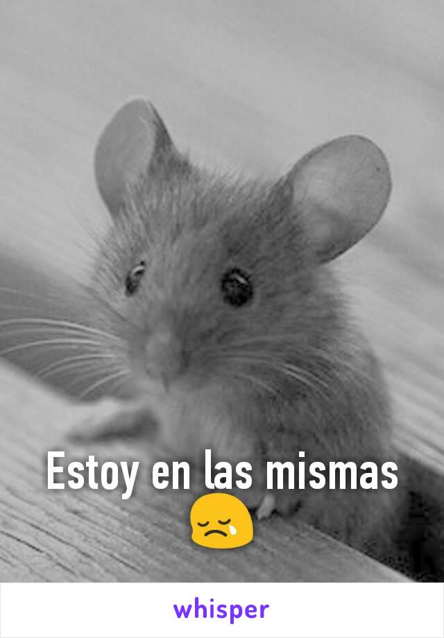 Estoy en las mismas 😢