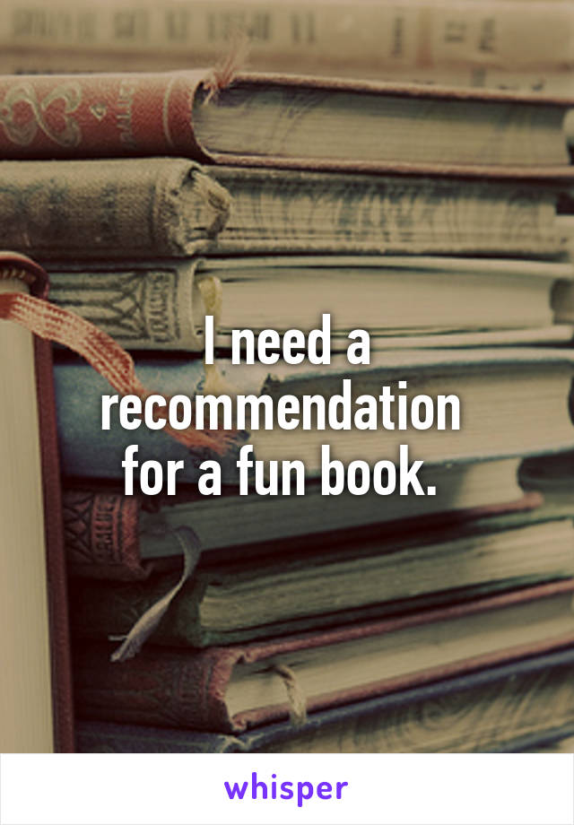 I need a recommendation 
for a fun book. 