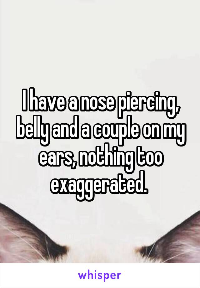 I have a nose piercing, belly and a couple on my ears, nothing too exaggerated. 