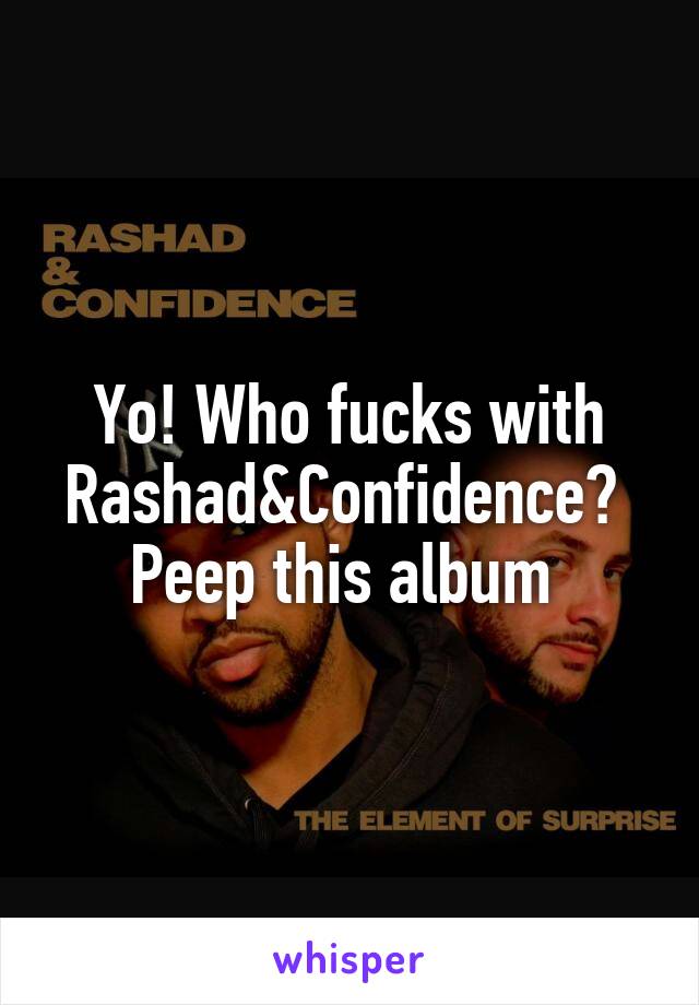 Yo! Who fucks with Rashad&Confidence? 
Peep this album 