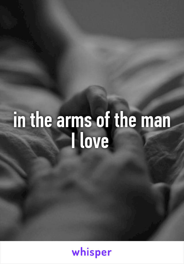 in the arms of the man I love 