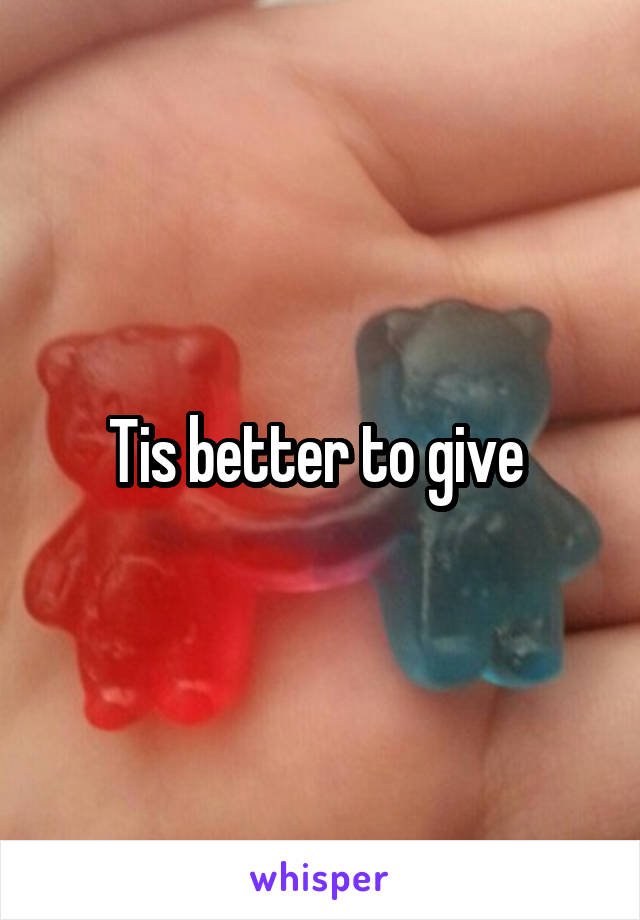 Tis better to give 