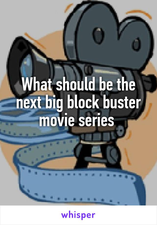 What should be the next big block buster movie series 
