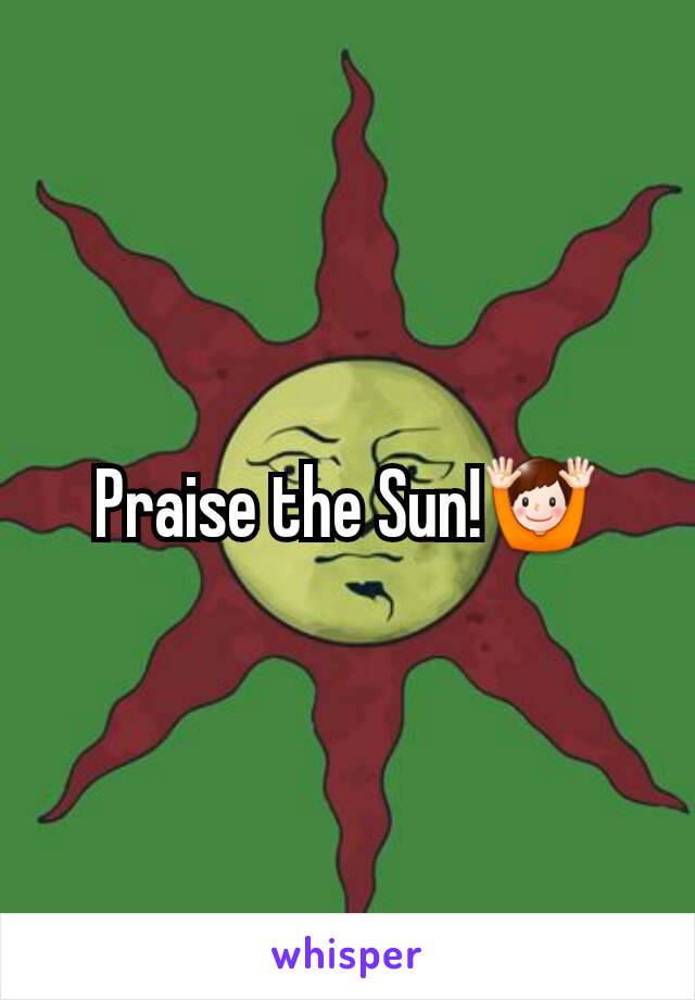 Praise the Sun!🙌