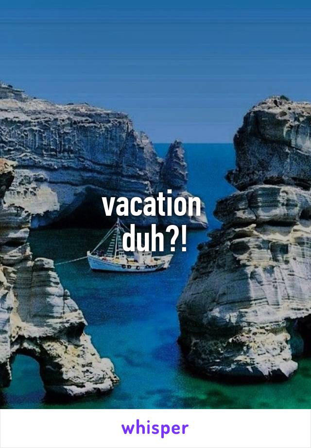 vacation 
duh?!