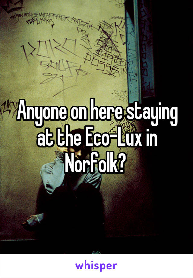 Anyone on here staying at the Eco-Lux in Norfolk? 