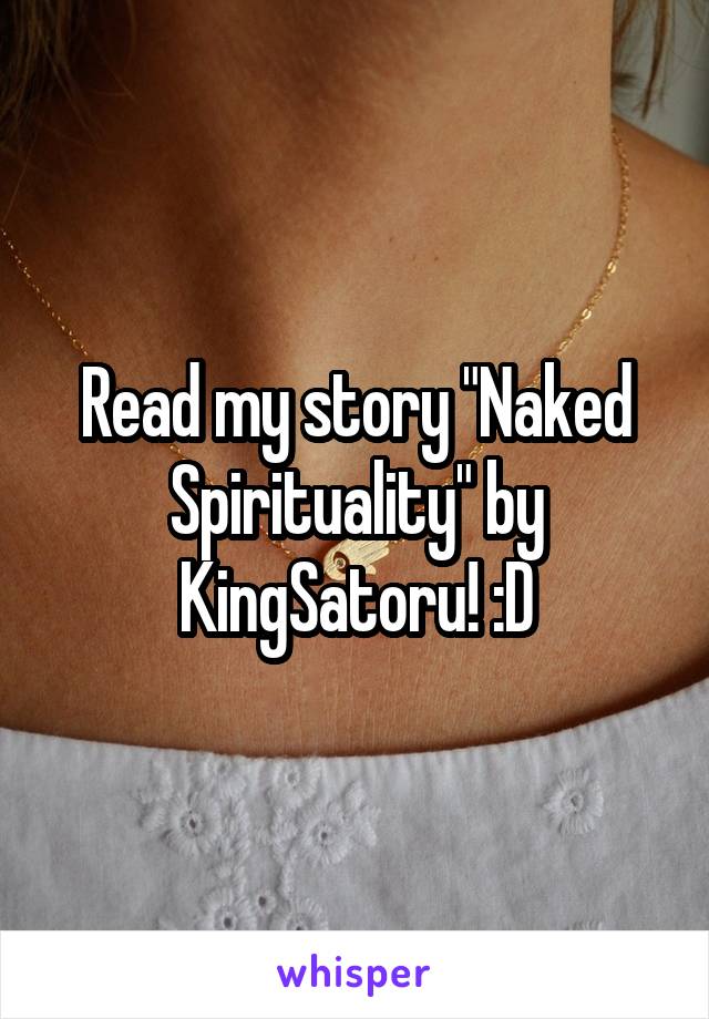 Read my story "Naked Spirituality" by KingSatoru! :D