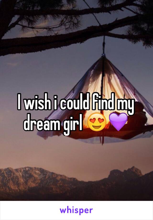 I wish i could find my dream girl 😍💜