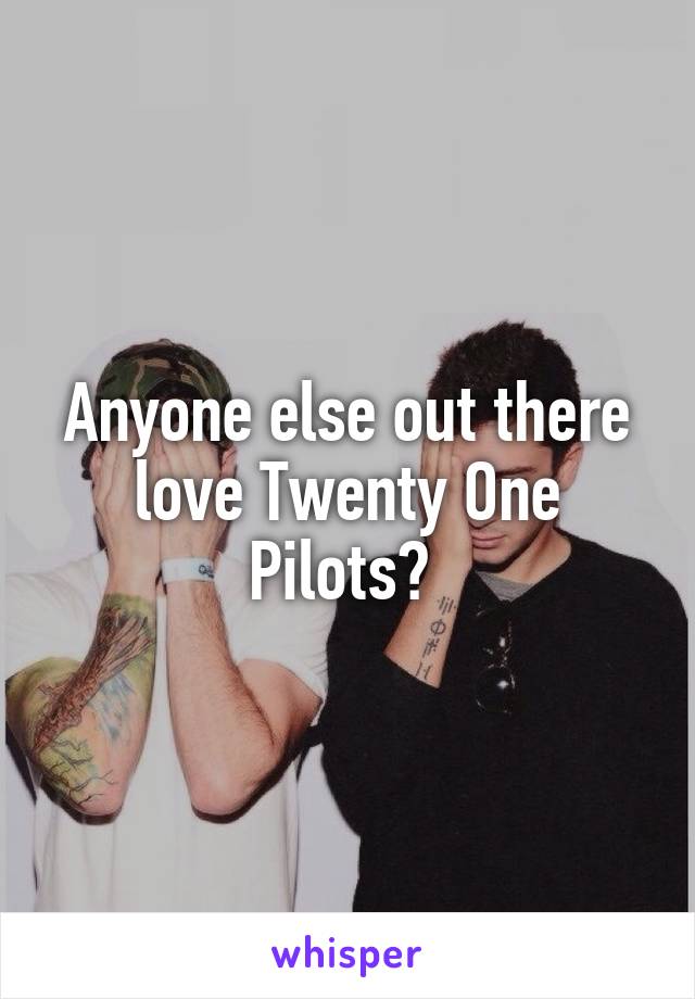 Anyone else out there love Twenty One Pilots? 