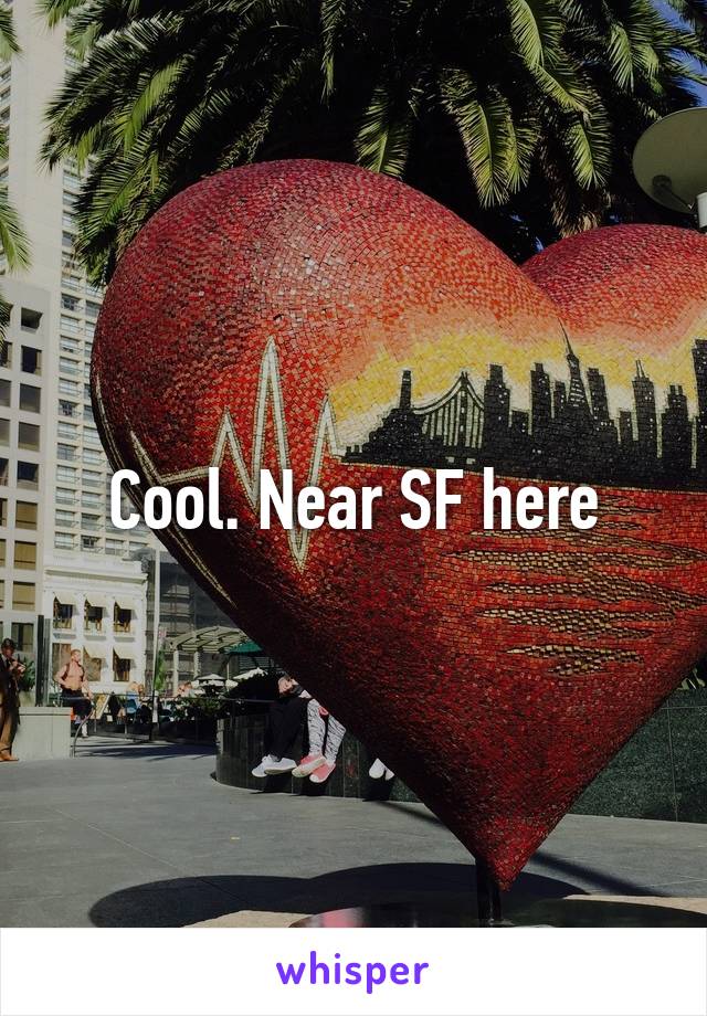 Cool. Near SF here