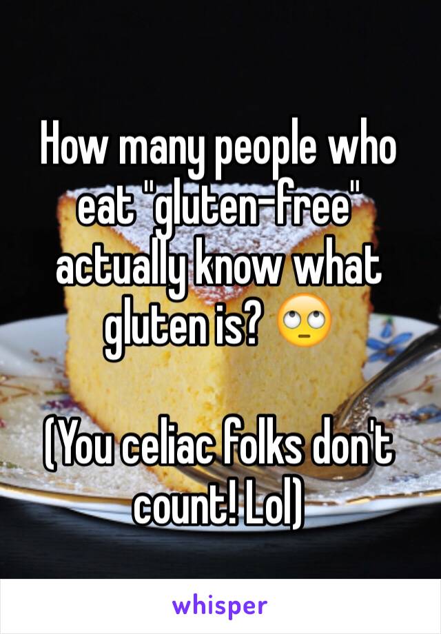 How many people who eat "gluten-free" actually know what gluten is? 🙄

(You celiac folks don't count! Lol)