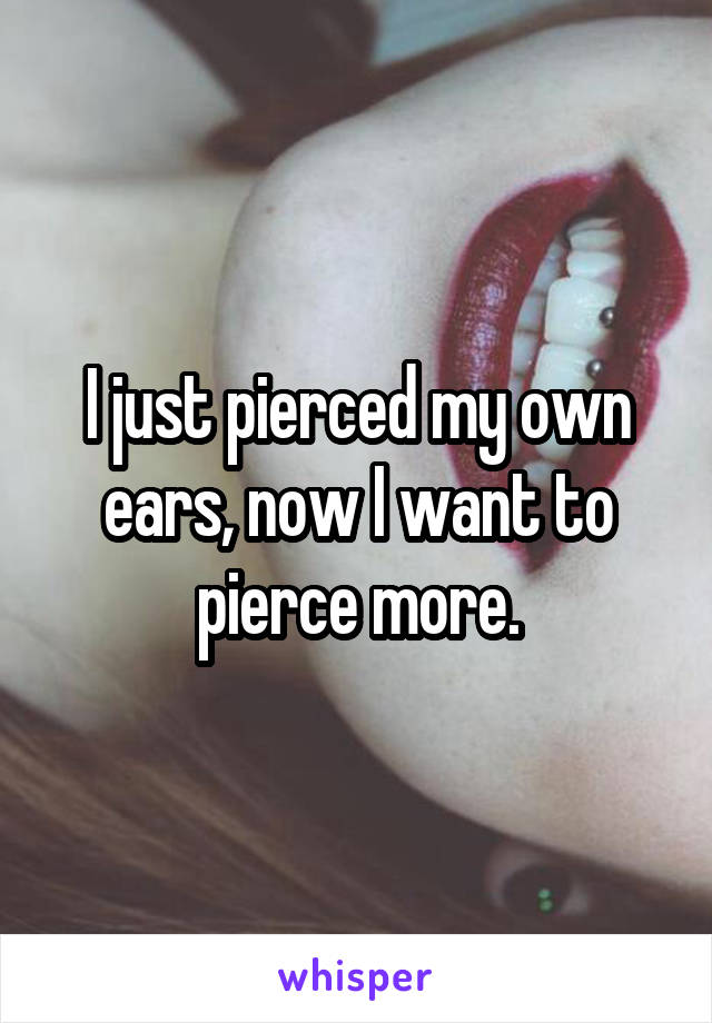 I just pierced my own ears, now I want to pierce more.