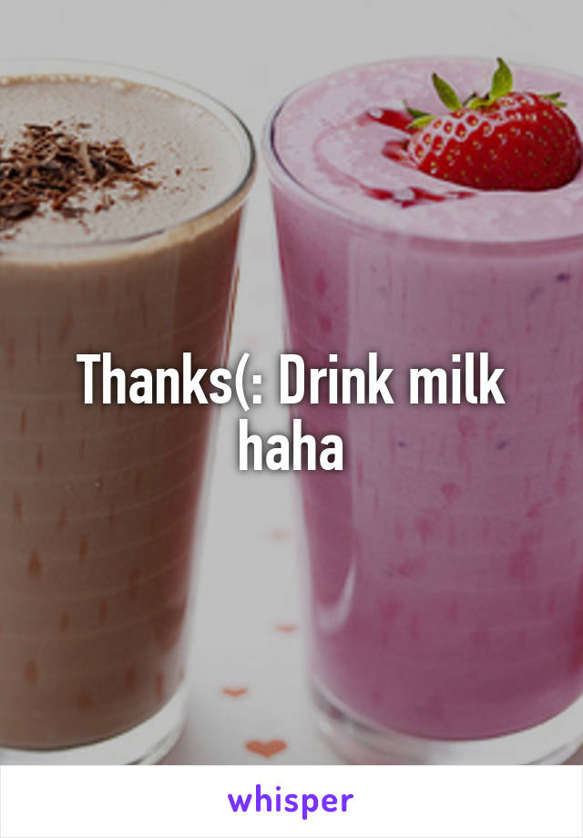 Thanks(: Drink milk haha