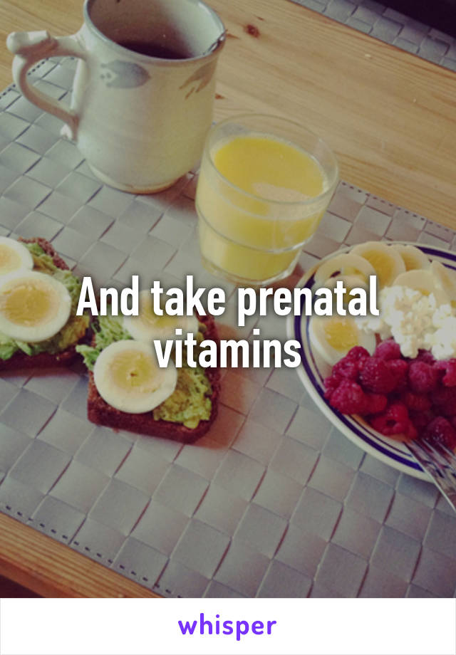 And take prenatal vitamins
