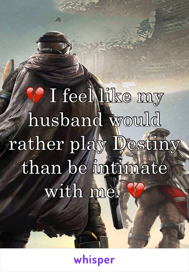 💔 I feel like my husband would rather play Destiny than be intimate with me. 💔