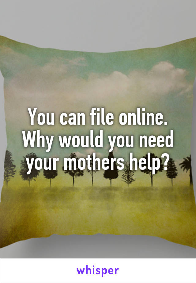 You can file online. Why would you need your mothers help?