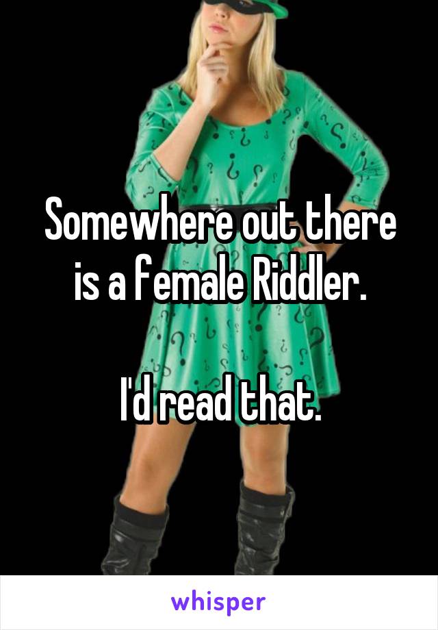 Somewhere out there is a female Riddler.

I'd read that.