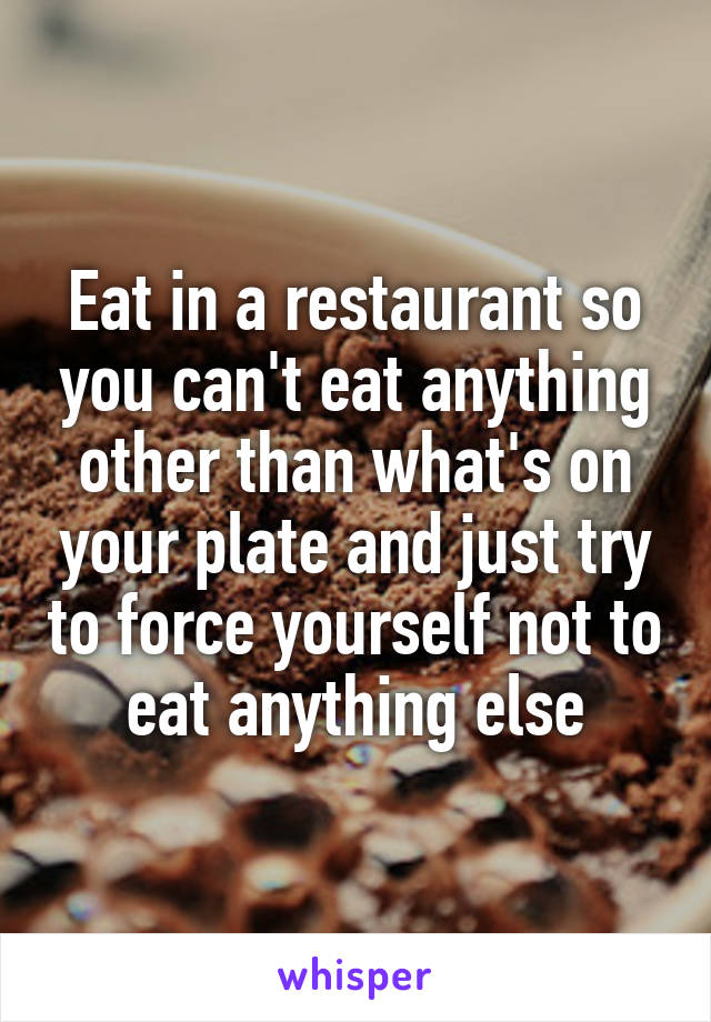 Eat in a restaurant so you can't eat anything other than what's on your plate and just try to force yourself not to eat anything else