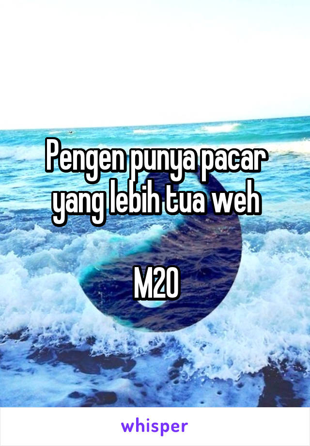 Pengen punya pacar yang lebih tua weh

M20