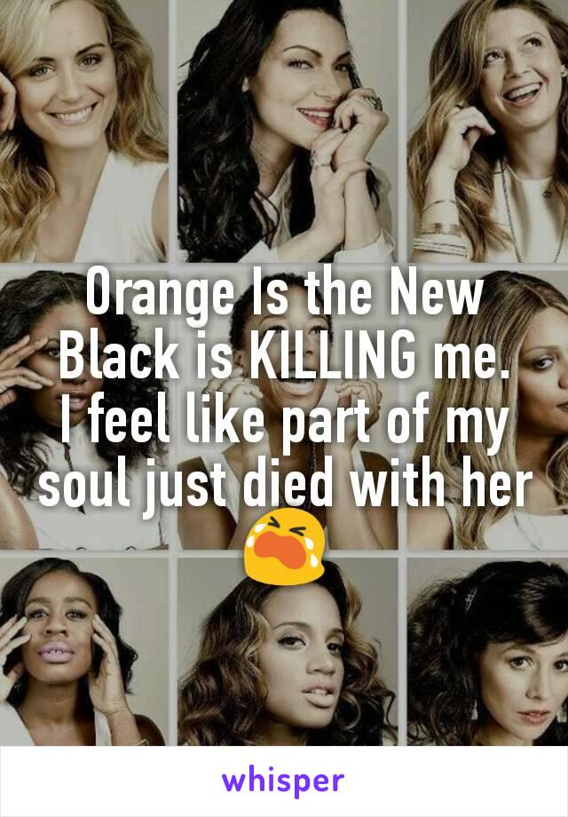 Orange Is the New Black is KILLING me.
I feel like part of my soul just died with her😭