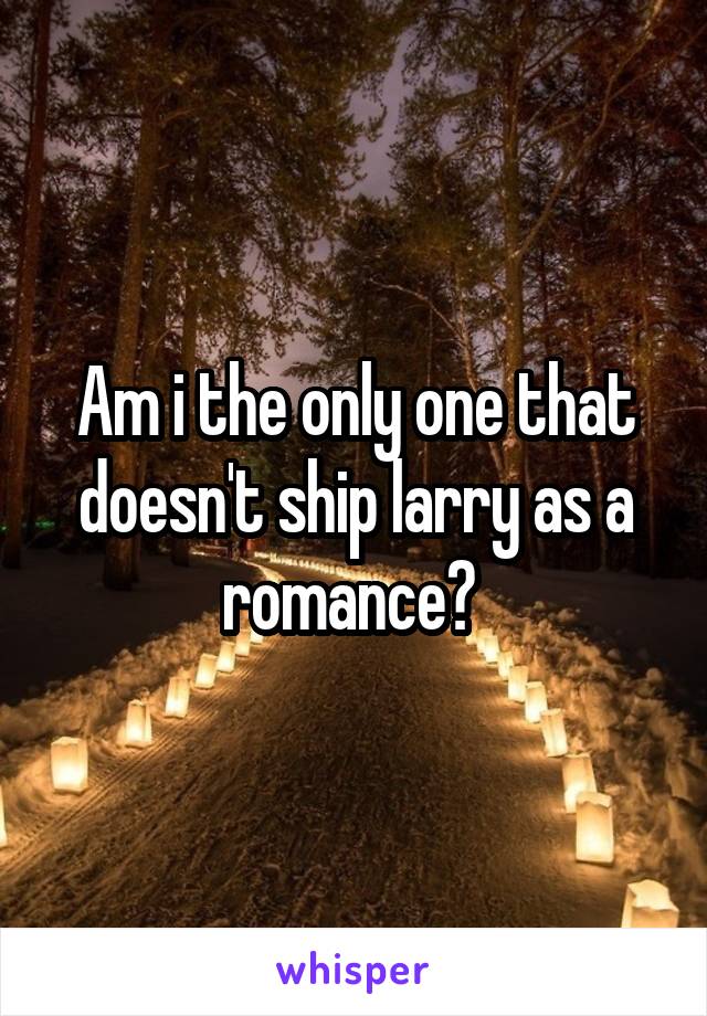 Am i the only one that doesn't ship larry as a romance? 