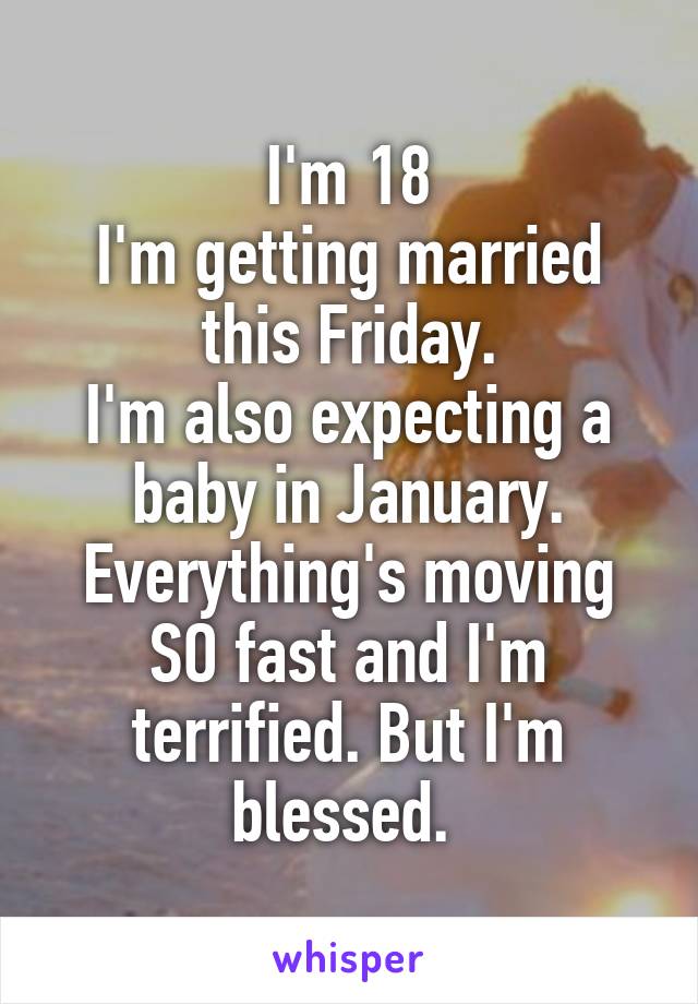 I'm 18
I'm getting married this Friday.
I'm also expecting a baby in January. Everything's moving SO fast and I'm terrified. But I'm blessed. 