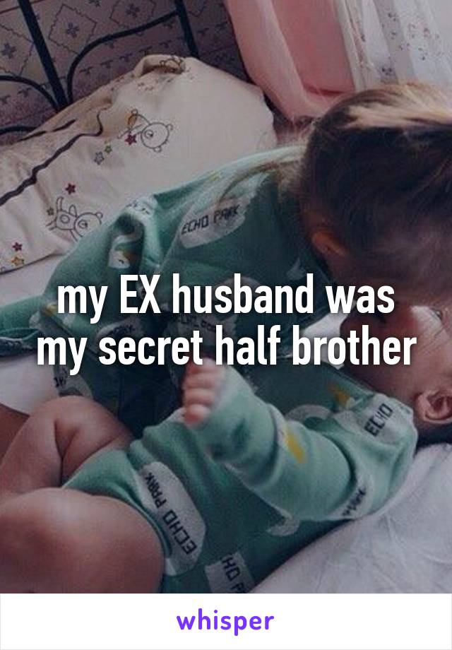 my EX husband was my secret half brother