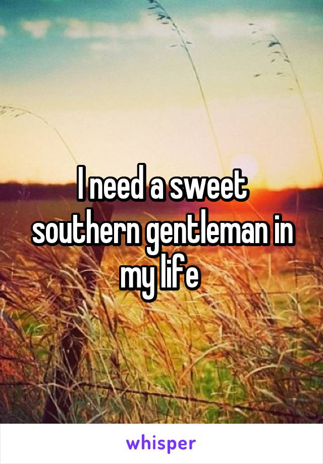 I need a sweet southern gentleman in my life 