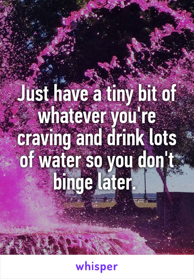 Just have a tiny bit of whatever you're craving and drink lots of water so you don't binge later. 