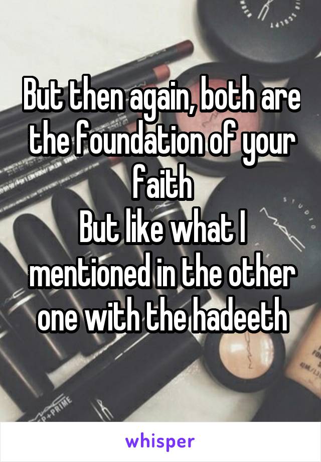 But then again, both are the foundation of your faith
But like what I mentioned in the other one with the hadeeth
