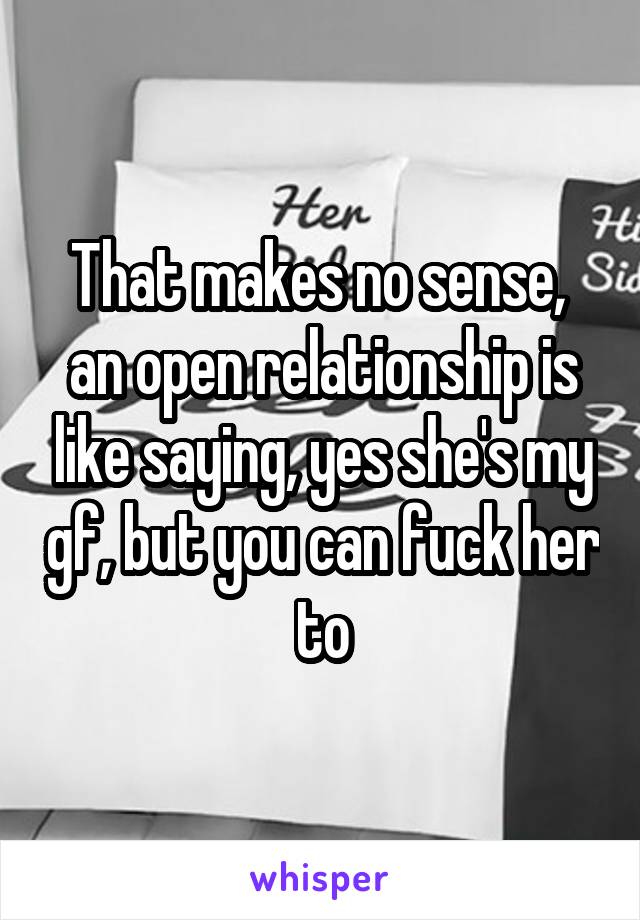 That makes no sense,  an open relationship is like saying, yes she's my gf, but you can fuck her to