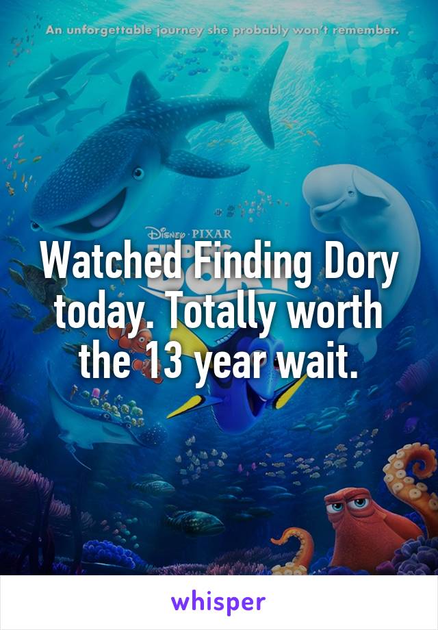 Watched Finding Dory today. Totally worth the 13 year wait.