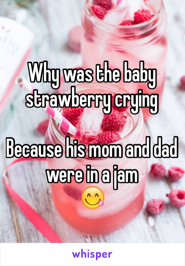 Why was the baby strawberry crying 

Because his mom and dad were in a jam
😋