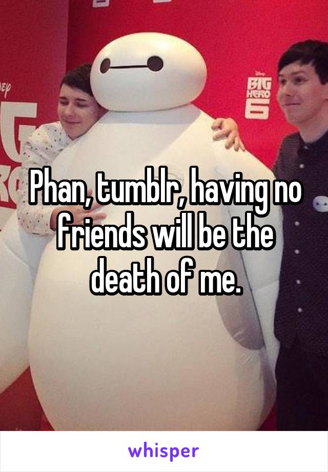 Phan, tumblr, having no friends will be the death of me.