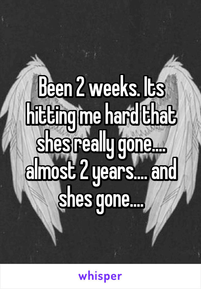 Been 2 weeks. Its hitting me hard that shes really gone.... almost 2 years.... and shes gone....