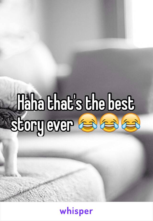 Haha that's the best story ever 😂😂😂