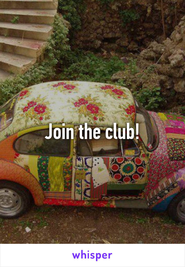 Join the club!