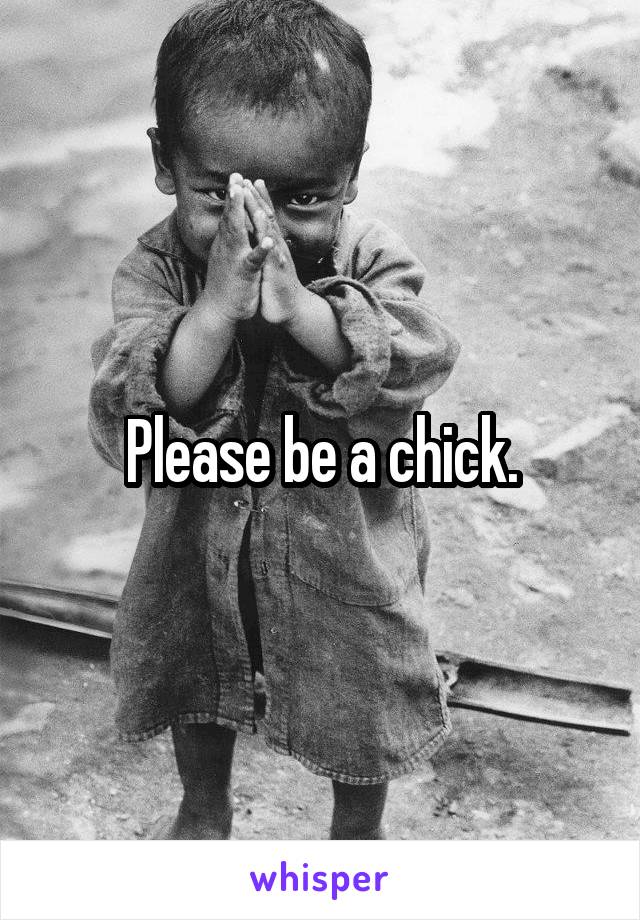 Please be a chick.