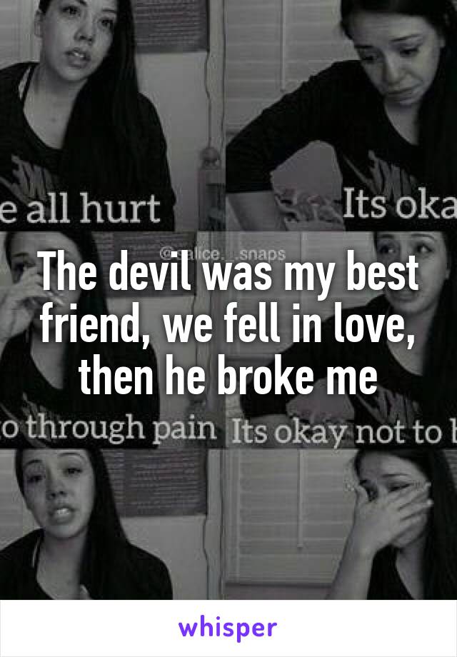 The devil was my best friend, we fell in love, then he broke me