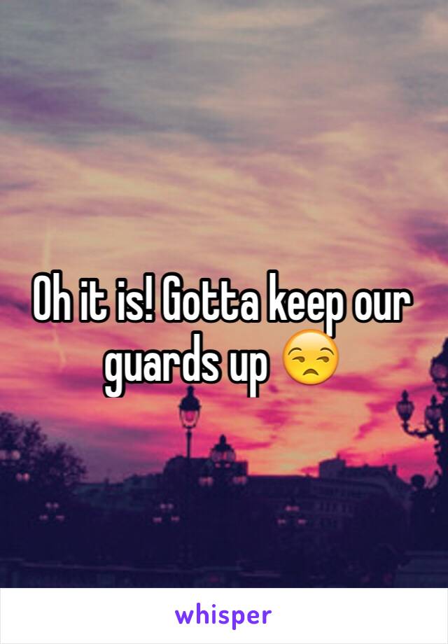 Oh it is! Gotta keep our guards up 😒