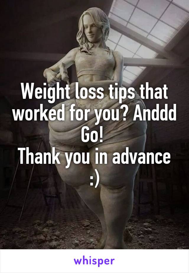 Weight loss tips that worked for you? Anddd Go! 
Thank you in advance :)