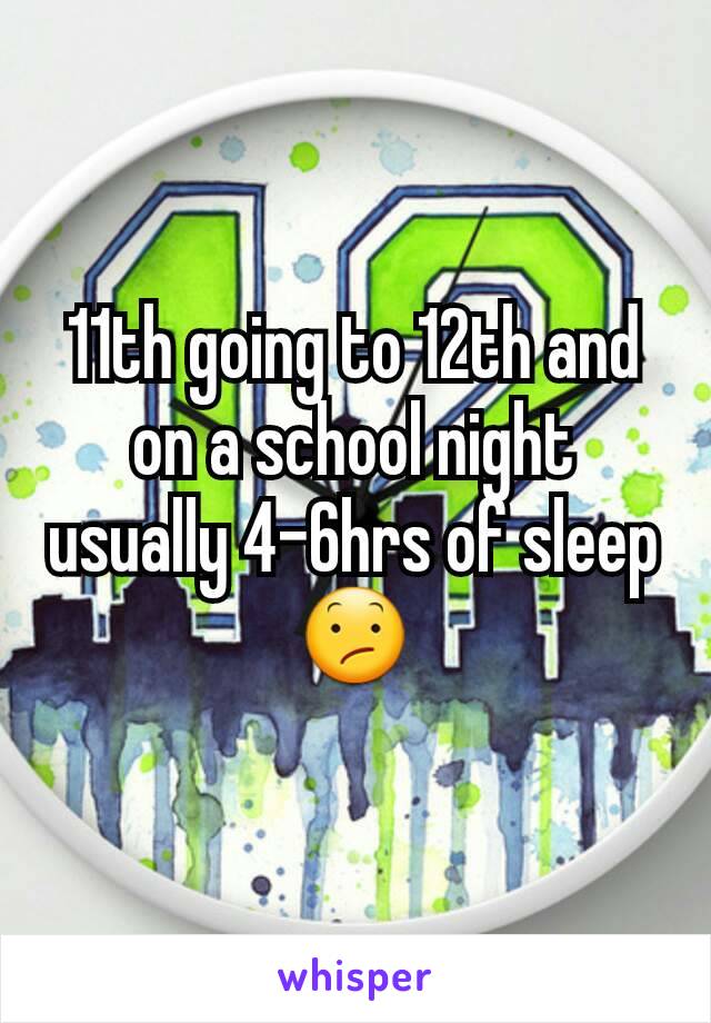 11th going to 12th and on a school night usually 4-6hrs of sleep 😕