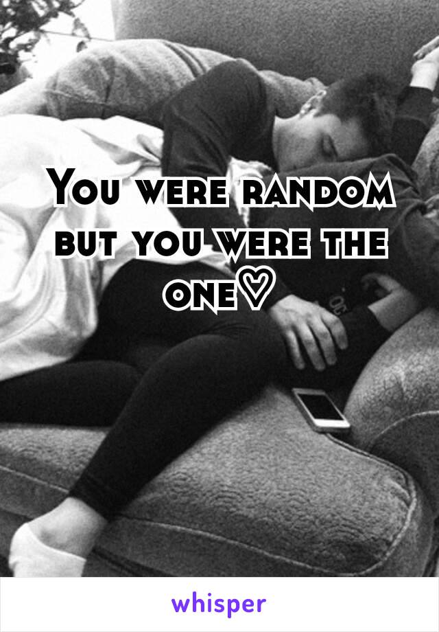 You were random but you were the one♡