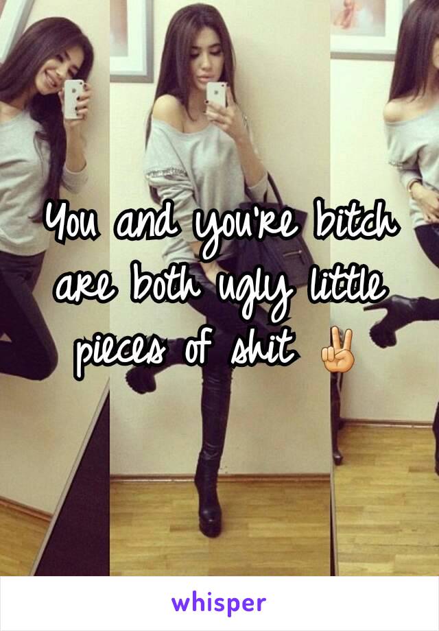 You and you're bitch are both ugly little pieces of shit ✌