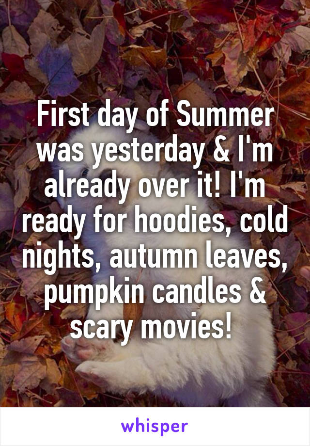 First day of Summer was yesterday & I'm already over it! I'm ready for hoodies, cold nights, autumn leaves, pumpkin candles & scary movies! 