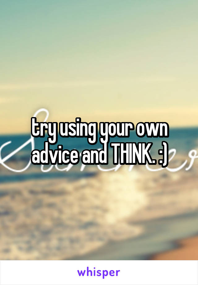 try using your own advice and THINK. :)