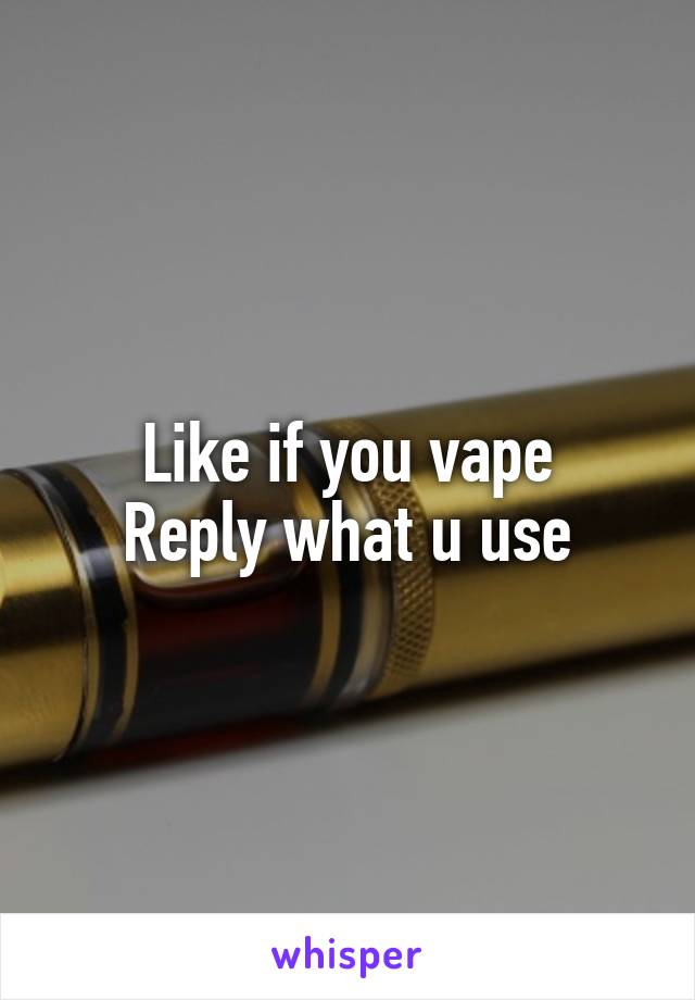 Like if you vape
Reply what u use