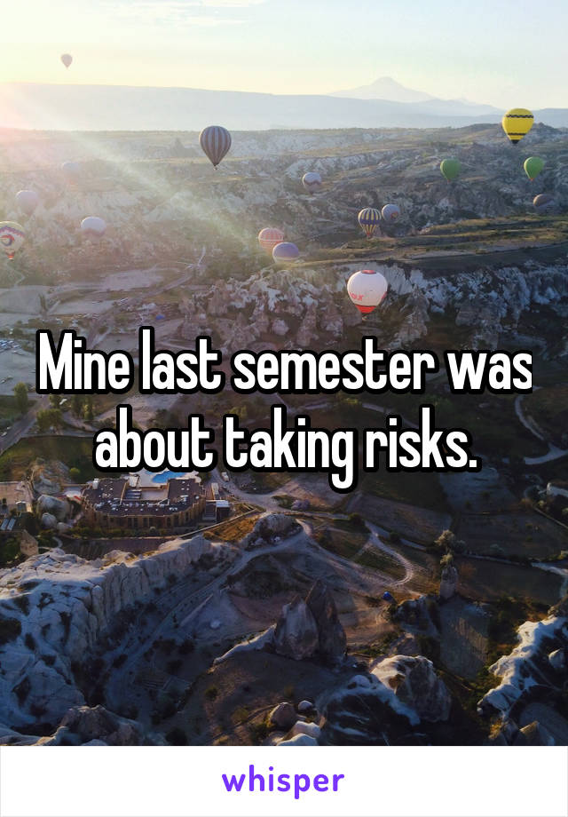 Mine last semester was about taking risks.