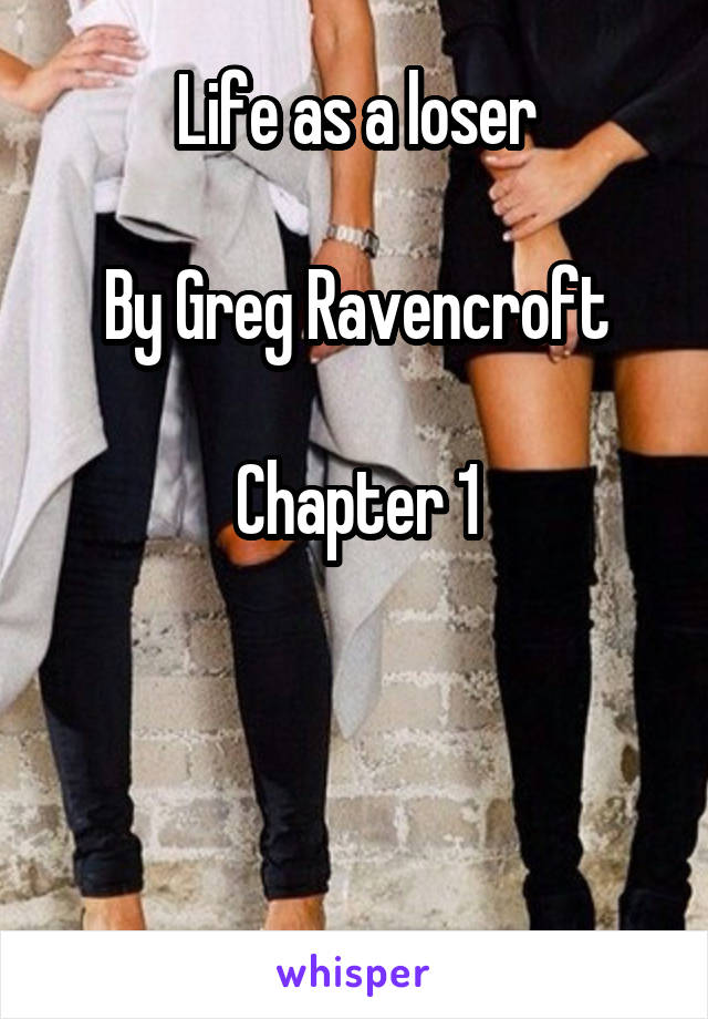 Life as a loser

By Greg Ravencroft

Chapter 1



