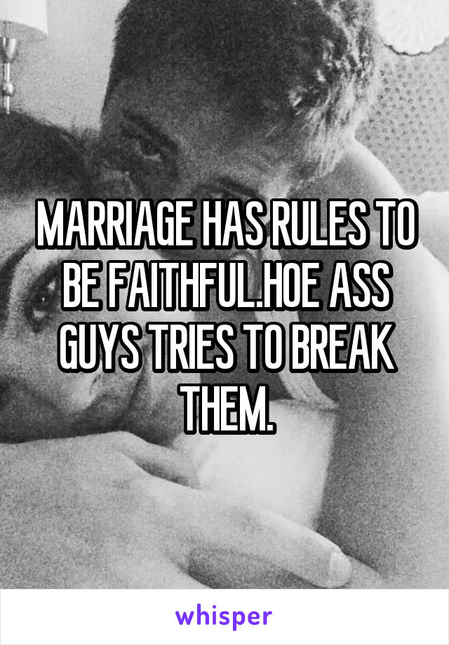 MARRIAGE HAS RULES TO BE FAITHFUL.HOE ASS GUYS TRIES TO BREAK THEM.